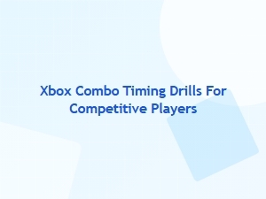 Xbox Combo Timing Drills for Competitive Players